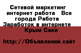 Сетевой маркетинг. интернет работа - Все города Работа » Заработок в интернете   . Крым,Саки